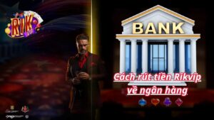Hướng dẫn cách rút tiền Rikvip về ngân hàng qua 5 bước